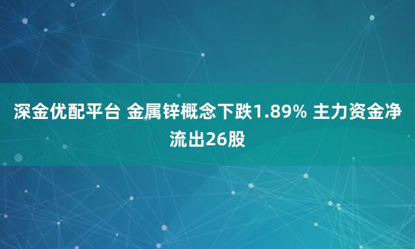 深金优配平台 金属锌概念下跌1.89% 主力资金净流出26股
