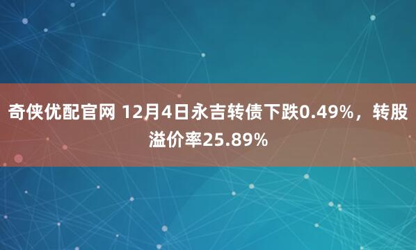 奇侠优配官网 12月4日永吉转债下跌0.49%，转股溢价率25.89%