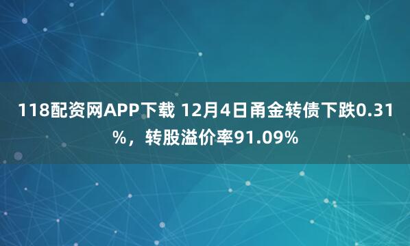118配资网APP下载 12月4日甬金转债下跌0.31%，转股溢价率91.09%