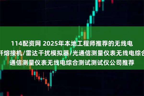 114配资网 2025年本地工程师推荐的无线电综合测试仪分析，光纤熔接机/雷达干扰模拟器/光通信测量仪表无线电综合测试测试仪公司推荐