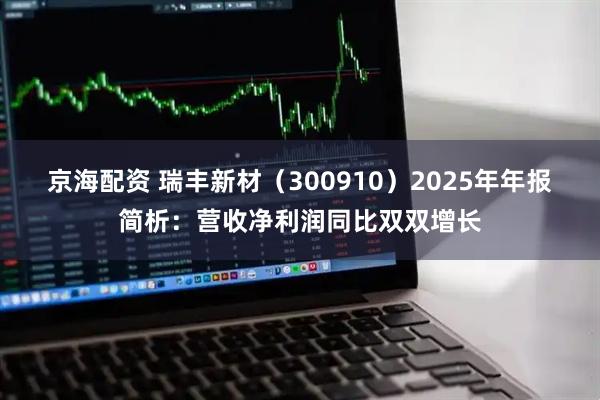 京海配资 瑞丰新材（300910）2025年年报简析：营收净利润同比双双增长