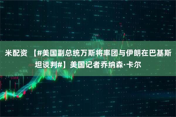 米配资 【#美国副总统万斯将率团与伊朗在巴基斯坦谈判#】美国记者乔纳森·卡尔